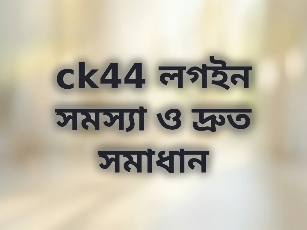ck44 লগইন সমস্যা ও দ্রুত সমাধান