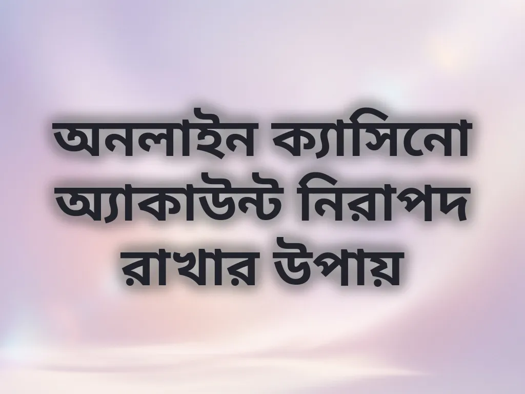 অনলাইন ক্যাসিনো অ্যাকাউন্ট নিরাপদ রাখার উপায়
